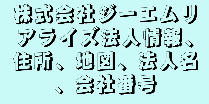 株式会社ジーエムリアライズ法人情報、住所、地図、法人名、会社番号