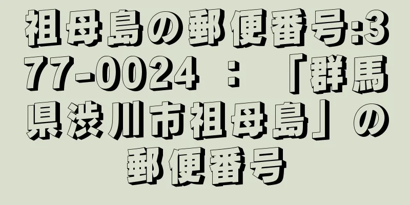 祖母島の郵便番号:377-0024 ： 「群馬県渋川市祖母島」の郵便番号