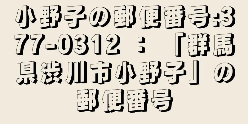 小野子の郵便番号:377-0312 ： 「群馬県渋川市小野子」の郵便番号