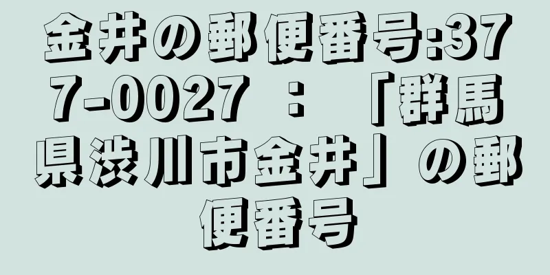 金井の郵便番号:377-0027 ： 「群馬県渋川市金井」の郵便番号