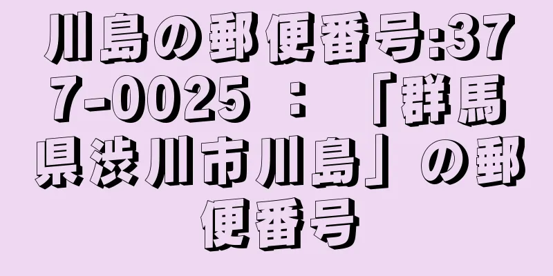 川島の郵便番号:377-0025 ： 「群馬県渋川市川島」の郵便番号