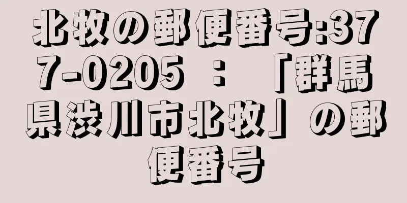 北牧の郵便番号:377-0205 ： 「群馬県渋川市北牧」の郵便番号