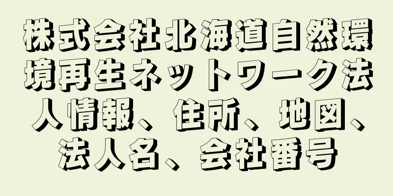 株式会社北海道自然環境再生ネットワーク法人情報、住所、地図、法人名、会社番号