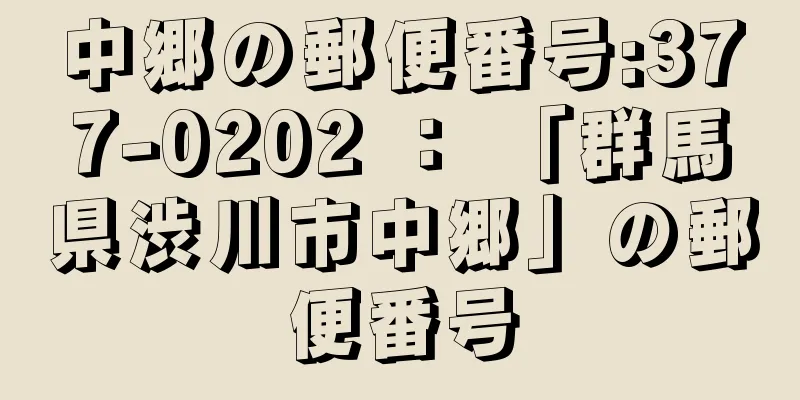 中郷の郵便番号:377-0202 ： 「群馬県渋川市中郷」の郵便番号