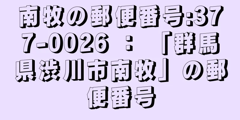 南牧の郵便番号:377-0026 ： 「群馬県渋川市南牧」の郵便番号