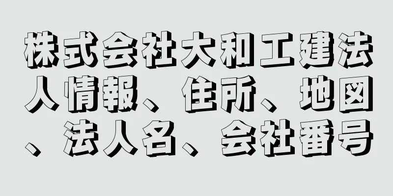 株式会社大和工建法人情報、住所、地図、法人名、会社番号