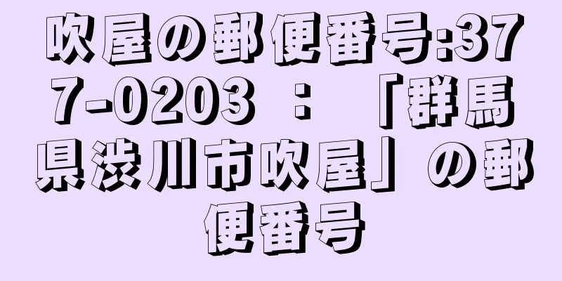 吹屋の郵便番号:377-0203 ： 「群馬県渋川市吹屋」の郵便番号