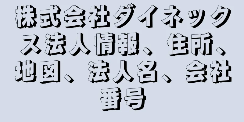 株式会社ダイネックス法人情報、住所、地図、法人名、会社番号