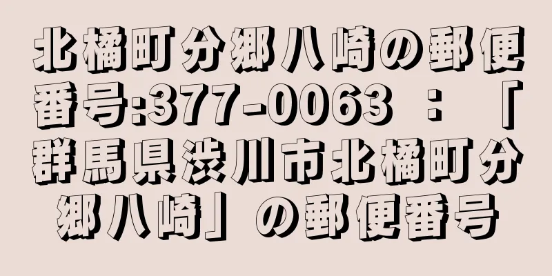 北橘町分郷八崎の郵便番号:377-0063 ： 「群馬県渋川市北橘町分郷八崎」の郵便番号