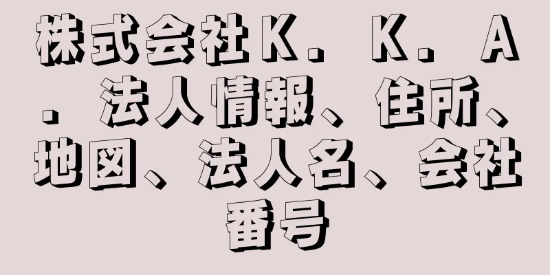 株式会社Ｋ．Ｋ．Ａ．法人情報、住所、地図、法人名、会社番号