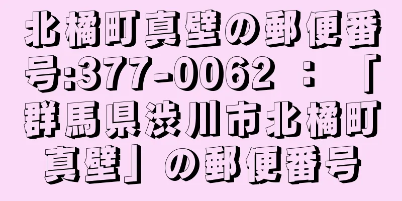 北橘町真壁の郵便番号:377-0062 ： 「群馬県渋川市北橘町真壁」の郵便番号