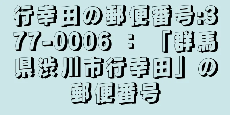 行幸田の郵便番号:377-0006 ： 「群馬県渋川市行幸田」の郵便番号