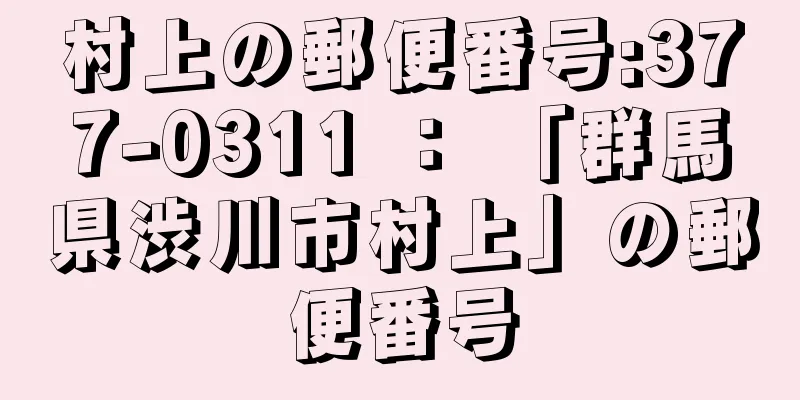 村上の郵便番号:377-0311 ： 「群馬県渋川市村上」の郵便番号