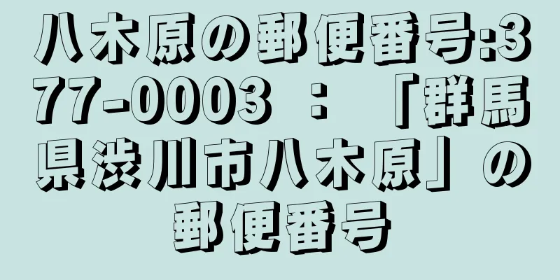 八木原の郵便番号:377-0003 ： 「群馬県渋川市八木原」の郵便番号