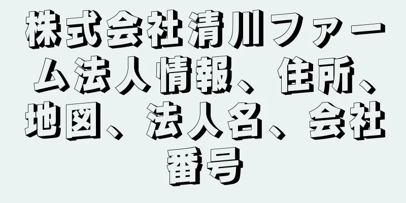 株式会社清川ファーム法人情報、住所、地図、法人名、会社番号