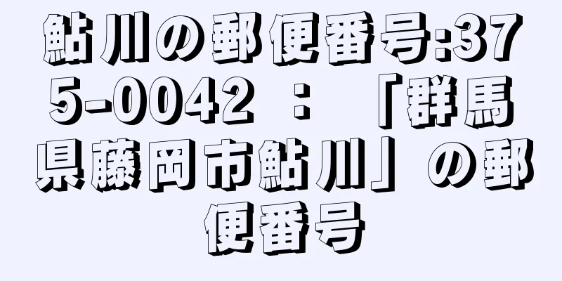 鮎川の郵便番号:375-0042 ： 「群馬県藤岡市鮎川」の郵便番号