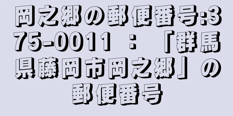 岡之郷の郵便番号:375-0011 ： 「群馬県藤岡市岡之郷」の郵便番号