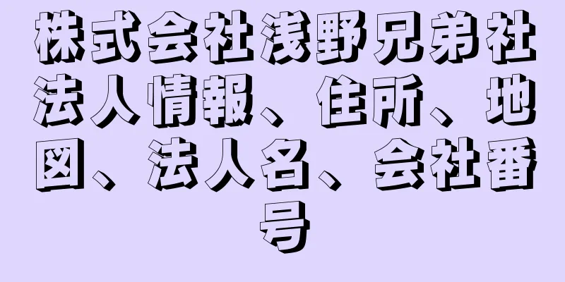 株式会社浅野兄弟社法人情報、住所、地図、法人名、会社番号