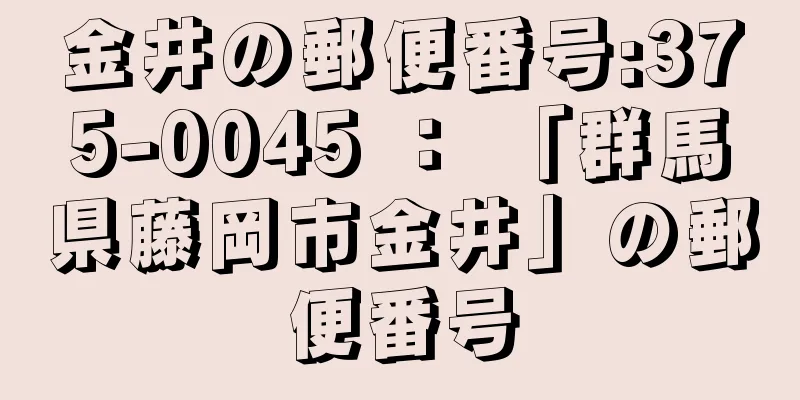 金井の郵便番号:375-0045 ： 「群馬県藤岡市金井」の郵便番号