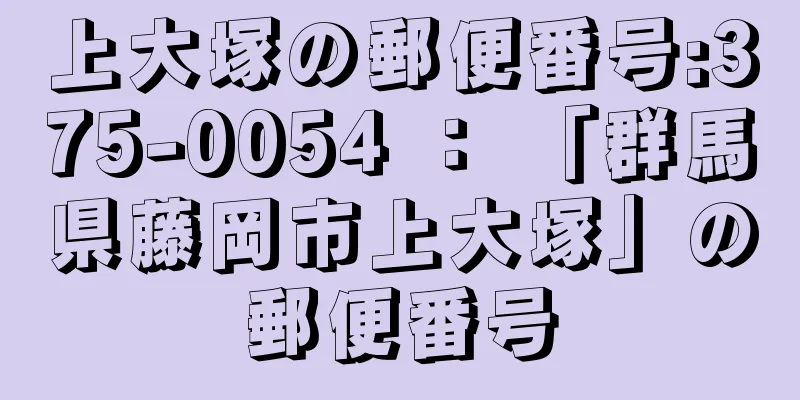 上大塚の郵便番号:375-0054 ： 「群馬県藤岡市上大塚」の郵便番号