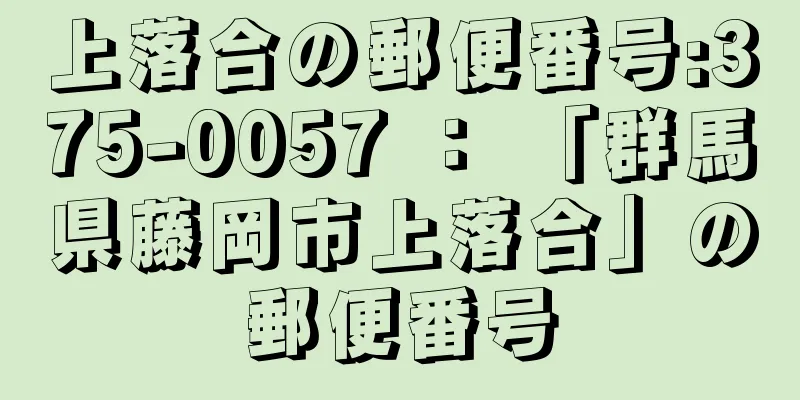 上落合の郵便番号:375-0057 ： 「群馬県藤岡市上落合」の郵便番号