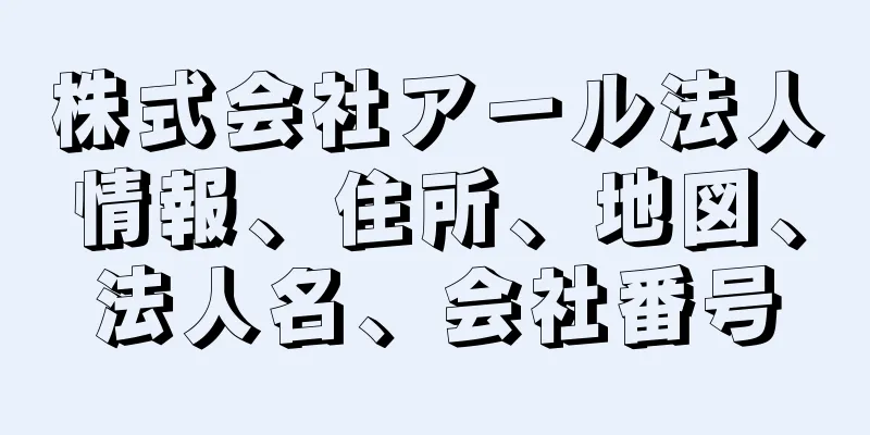 株式会社アール法人情報、住所、地図、法人名、会社番号