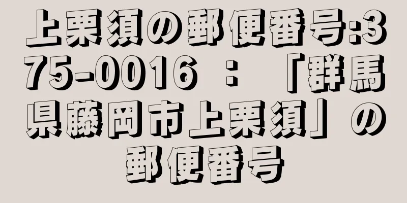 上栗須の郵便番号:375-0016 ： 「群馬県藤岡市上栗須」の郵便番号