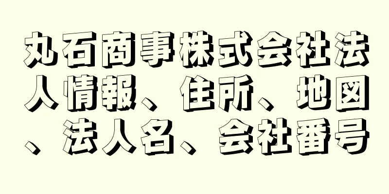 丸石商事株式会社法人情報、住所、地図、法人名、会社番号