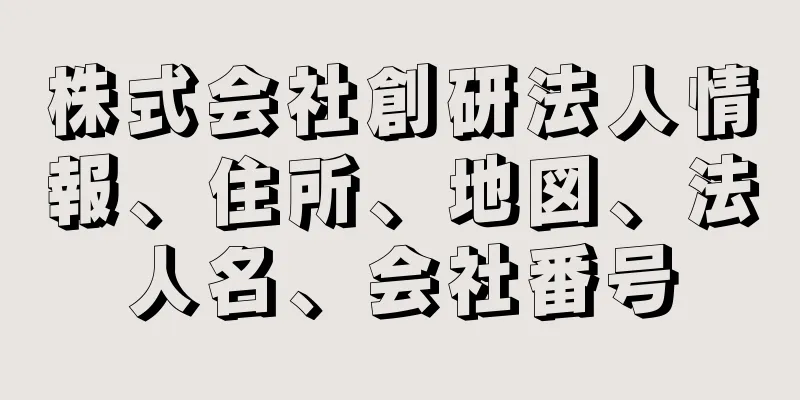 株式会社創研法人情報、住所、地図、法人名、会社番号