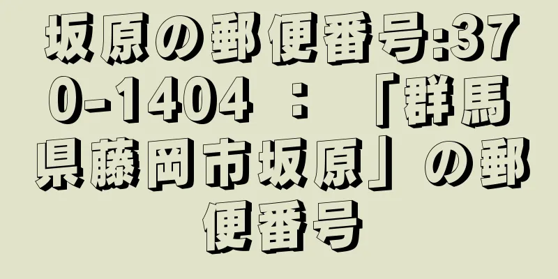 坂原の郵便番号:370-1404 ： 「群馬県藤岡市坂原」の郵便番号