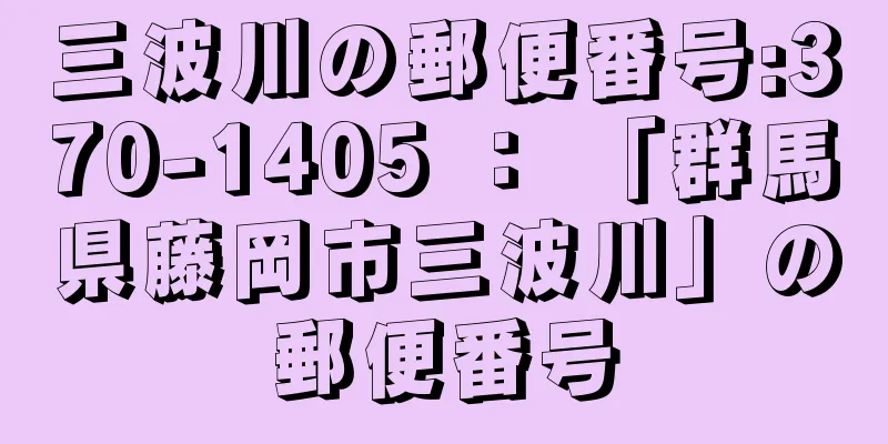 三波川の郵便番号:370-1405 ： 「群馬県藤岡市三波川」の郵便番号