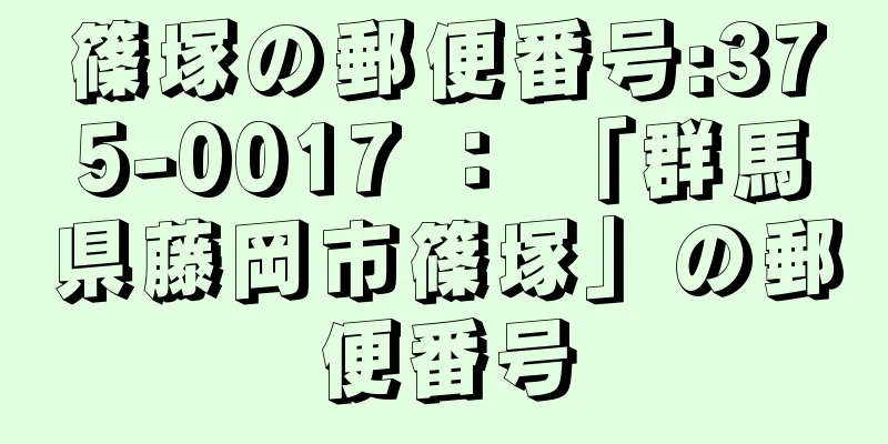 篠塚の郵便番号:375-0017 ： 「群馬県藤岡市篠塚」の郵便番号