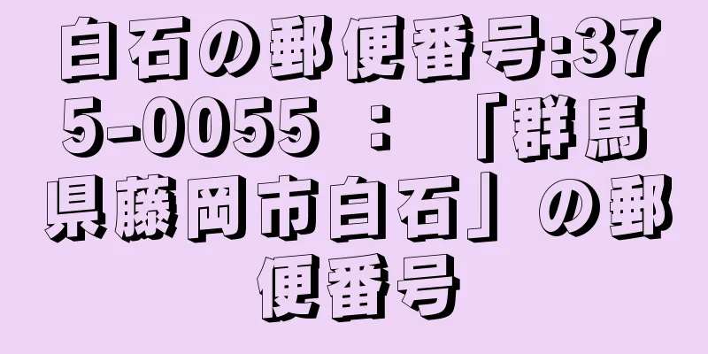 白石の郵便番号:375-0055 ： 「群馬県藤岡市白石」の郵便番号