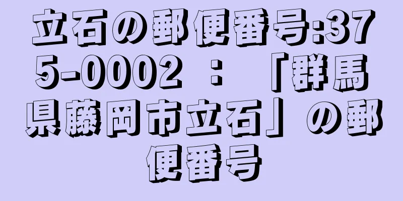 立石の郵便番号:375-0002 ： 「群馬県藤岡市立石」の郵便番号