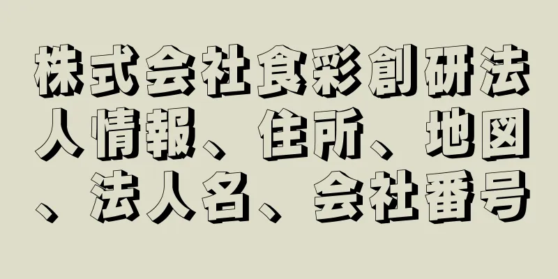 株式会社食彩創研法人情報、住所、地図、法人名、会社番号
