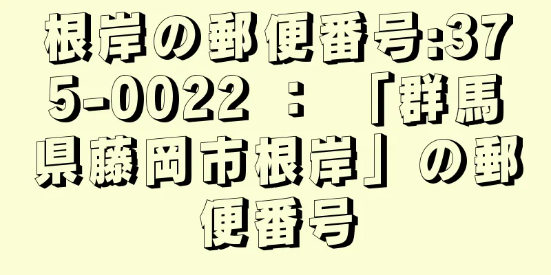 根岸の郵便番号:375-0022 ： 「群馬県藤岡市根岸」の郵便番号