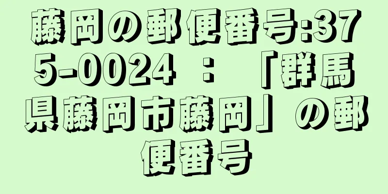 藤岡の郵便番号:375-0024 ： 「群馬県藤岡市藤岡」の郵便番号