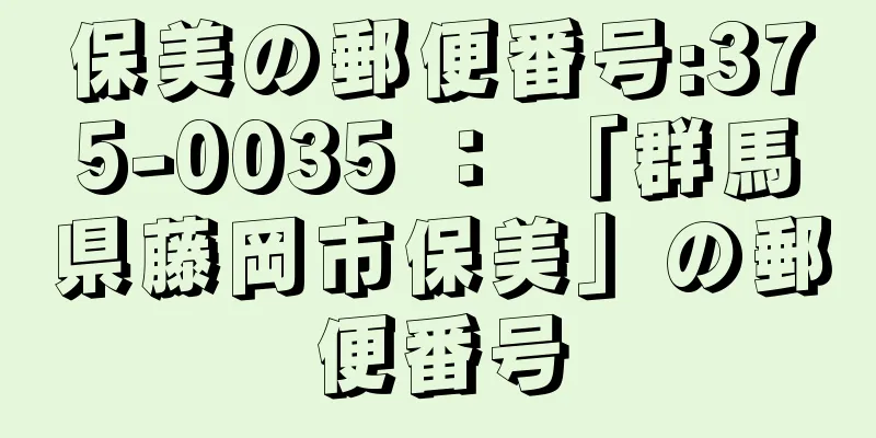 保美の郵便番号:375-0035 ： 「群馬県藤岡市保美」の郵便番号