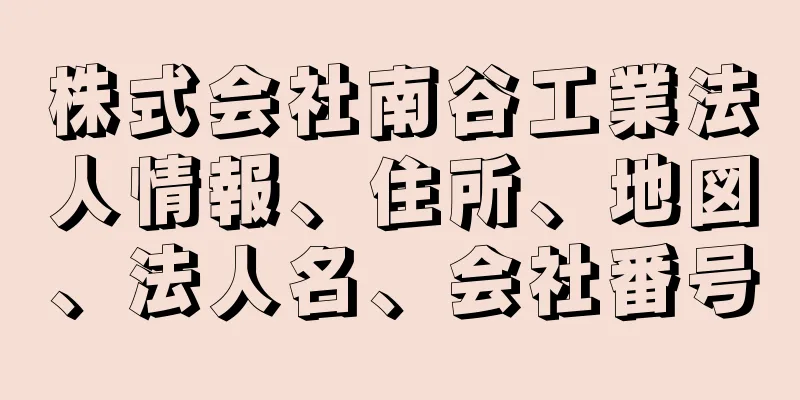 株式会社南谷工業法人情報、住所、地図、法人名、会社番号