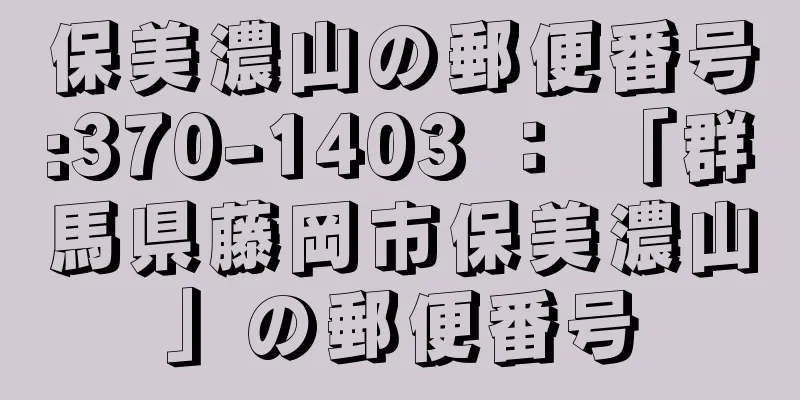 保美濃山の郵便番号:370-1403 ： 「群馬県藤岡市保美濃山」の郵便番号