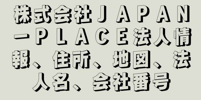 株式会社ＪＡＰＡＮ－ＰＬＡＣＥ法人情報、住所、地図、法人名、会社番号