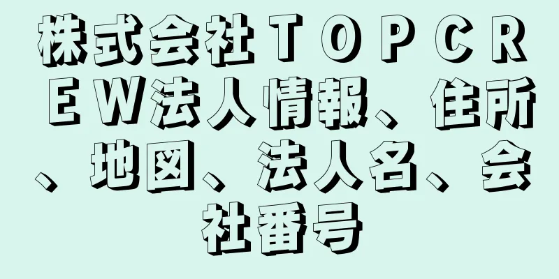 株式会社ＴＯＰＣＲＥＷ法人情報、住所、地図、法人名、会社番号