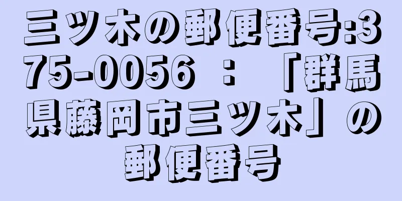 三ツ木の郵便番号:375-0056 ： 「群馬県藤岡市三ツ木」の郵便番号