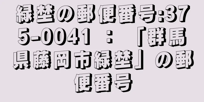 緑埜の郵便番号:375-0041 ： 「群馬県藤岡市緑埜」の郵便番号