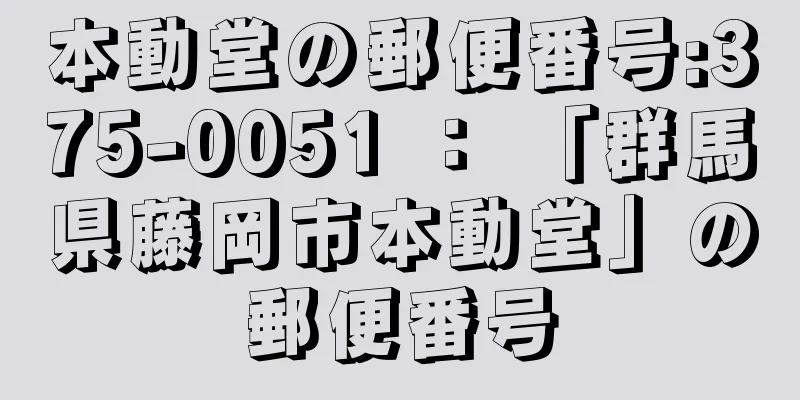 本動堂の郵便番号:375-0051 ： 「群馬県藤岡市本動堂」の郵便番号