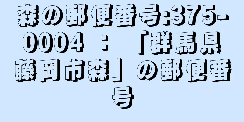 森の郵便番号:375-0004 ： 「群馬県藤岡市森」の郵便番号