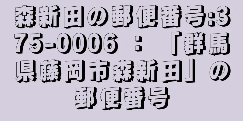 森新田の郵便番号:375-0006 ： 「群馬県藤岡市森新田」の郵便番号