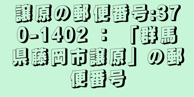 譲原の郵便番号:370-1402 ： 「群馬県藤岡市譲原」の郵便番号