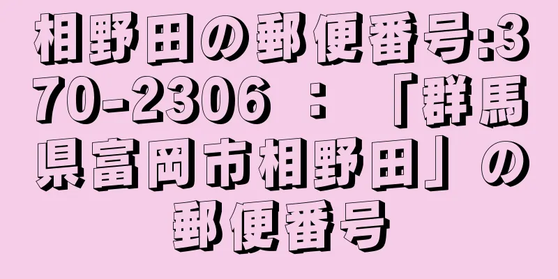 相野田の郵便番号:370-2306 ： 「群馬県富岡市相野田」の郵便番号