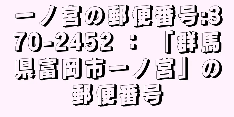 一ノ宮の郵便番号:370-2452 ： 「群馬県富岡市一ノ宮」の郵便番号